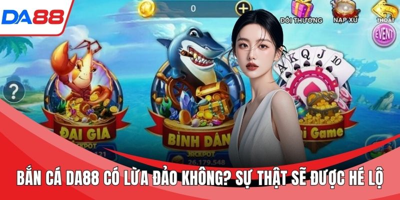 Bắn cá DA88 có lừa đảo không