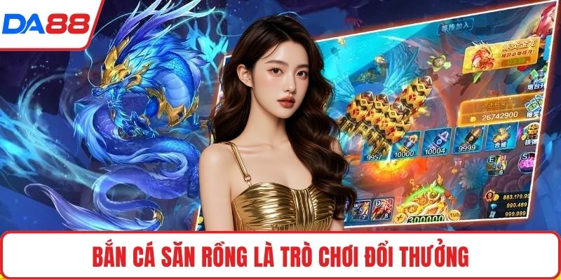 Bắn cá săn rồng là trò chơi đổi thưởng