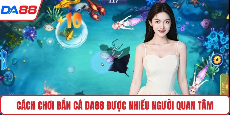Cách chơi bắn cá DA88 được nhiều người quan tâm