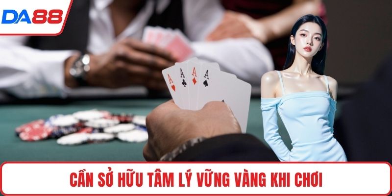 Cần sở hữu tâm lý vững vàng khi chơi