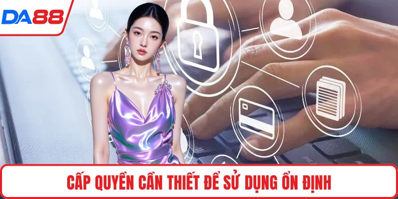Cấp quyền cần thiết để sử dụng ổn định