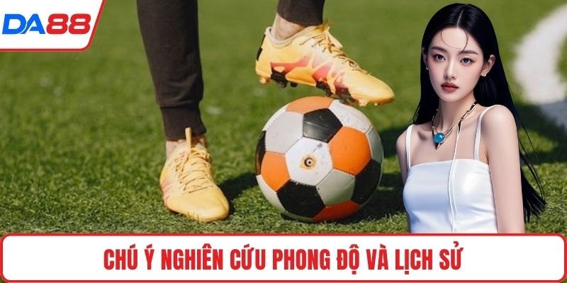 Chú ý nghiên cứu phong độ và lịch sử