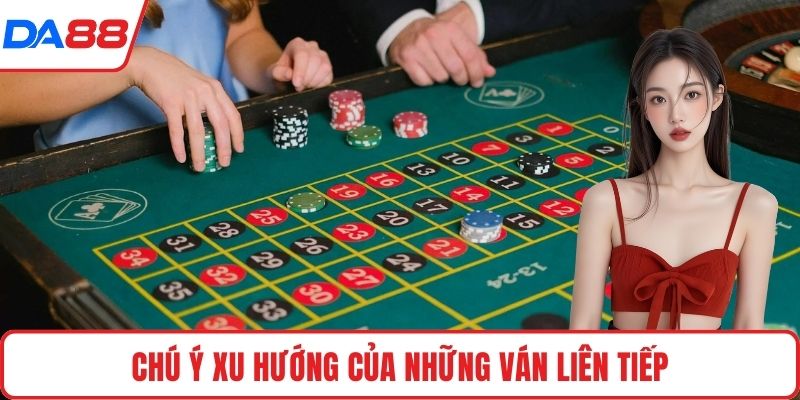 Chú ý xu hướng của những ván liên tiếp