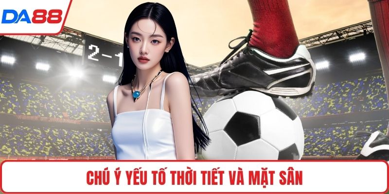 Chú ý yếu tố thời tiết và mặt sân