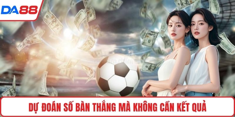 Dự đoán số bàn thắng mà không cần kết quả