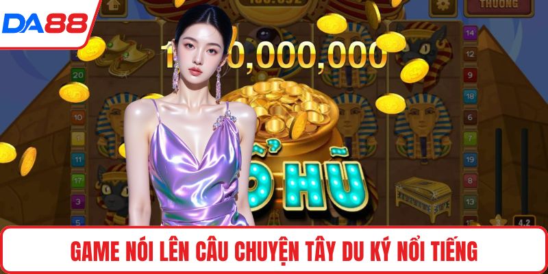 Game nói lên câu chuyện Tây Du Ký nổi tiếng