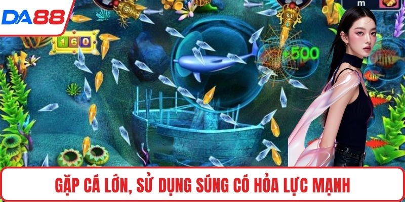Gặp cá lớn, sử dụng súng có hỏa lực mạnh