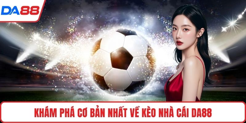 Khám phá cơ bản nhất về kèo nhà cái DA88