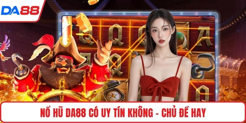 Nổ hũ DA88 có uy tín không - Chủ đề hay