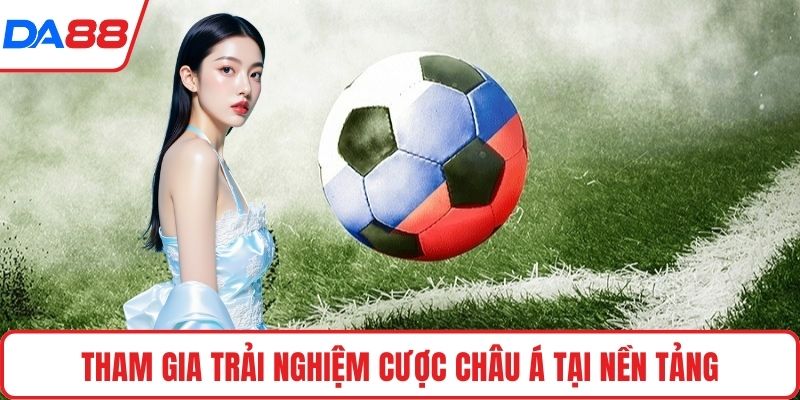 Tham gia trải nghiệm cược châu Á tại nền tảng